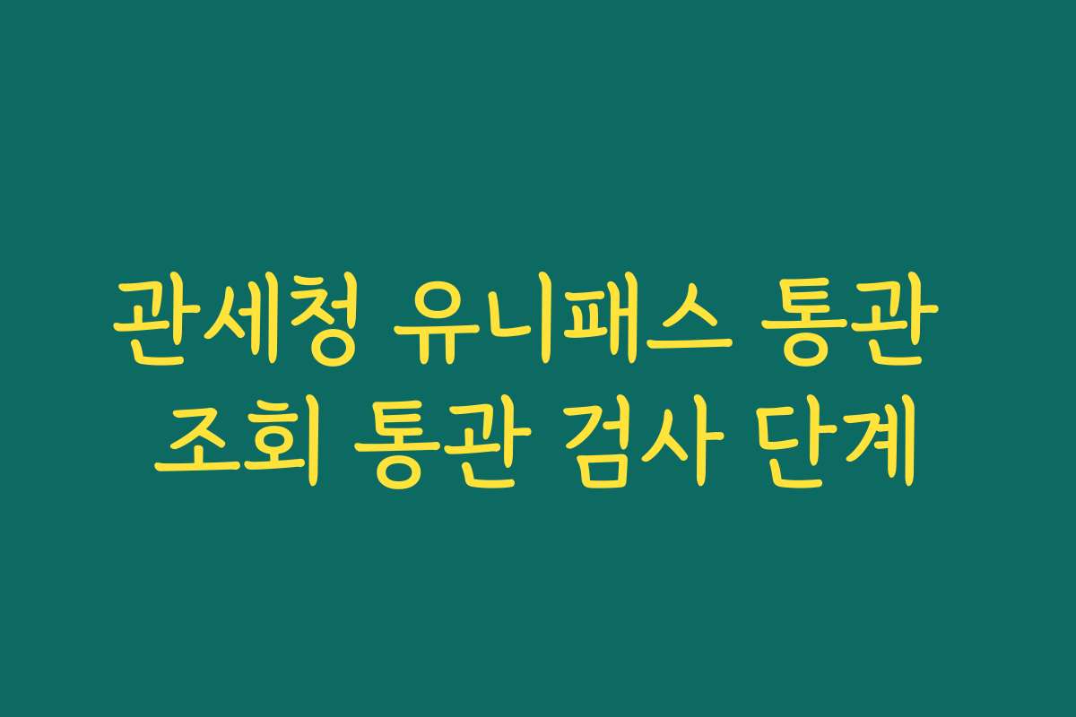 관세청 유니패스 통관 조회 통관 검사 단계