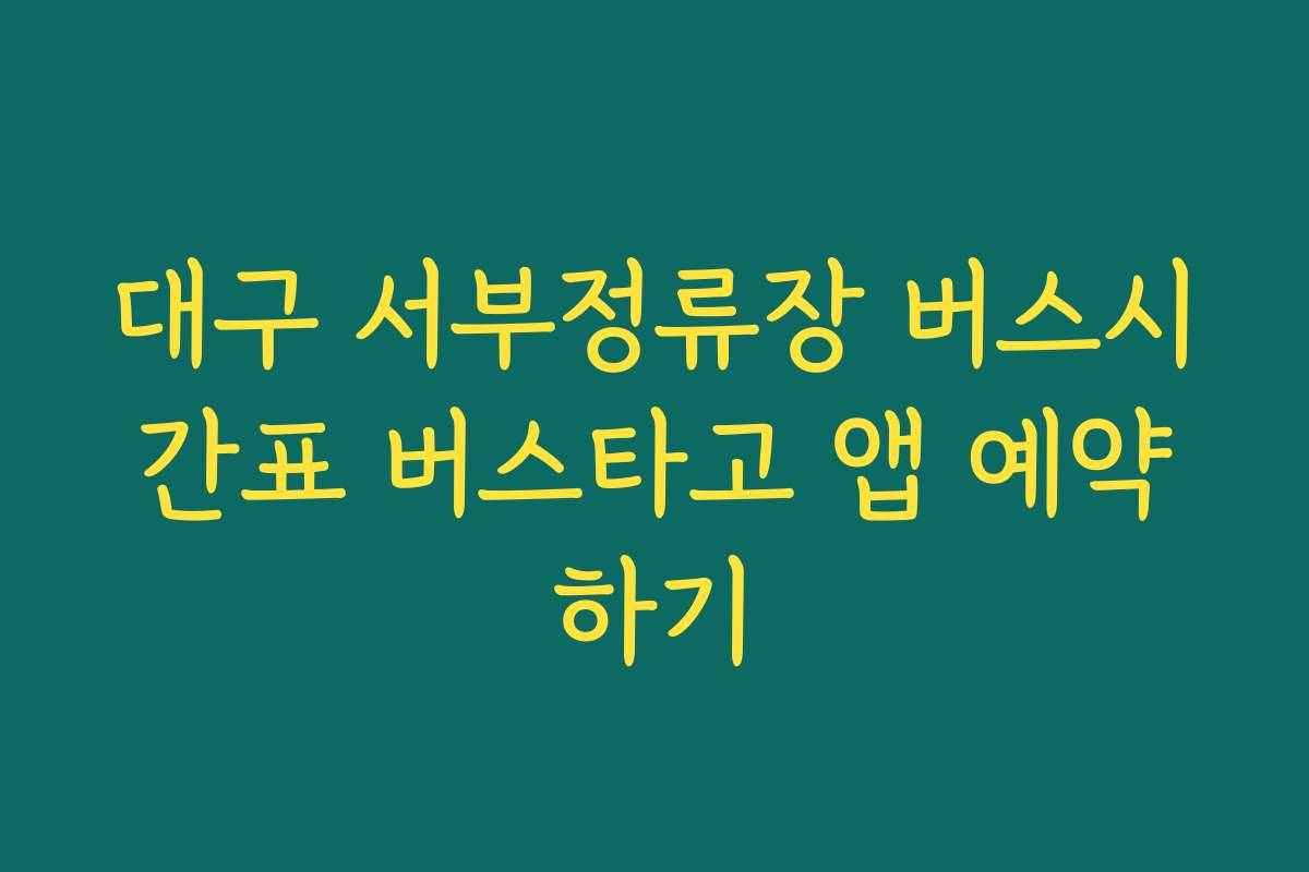 대구 서부정류장 버스시간표 버스타고 앱 예약하기