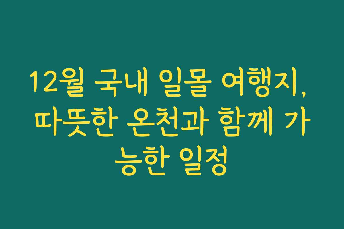 12월 국내 일몰 여행지, 따뜻한 온천과 함께 가능한 일정