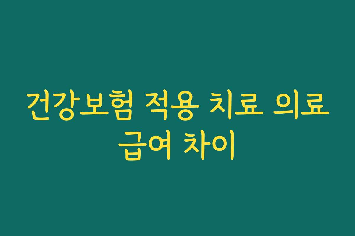 건강보험 적용 치료 의료급여 차이