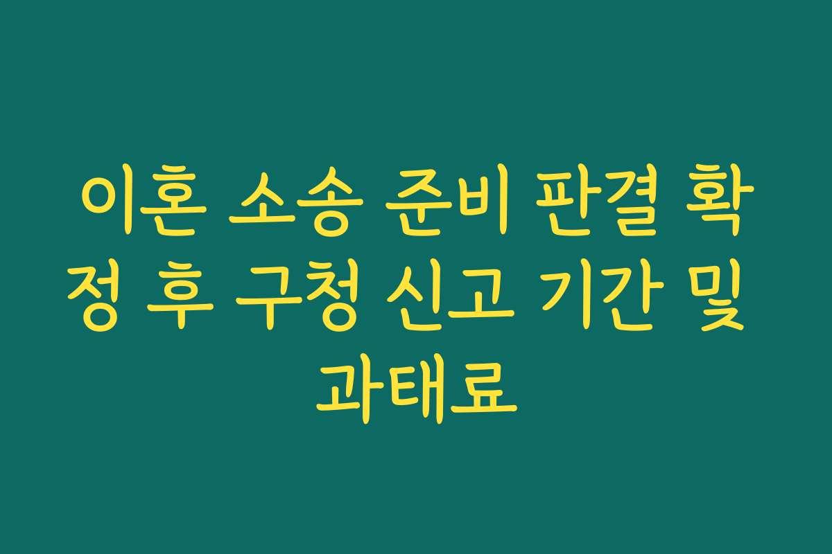 이혼 소송 준비 판결 확정 후 구청 신고 기간 및 과태료