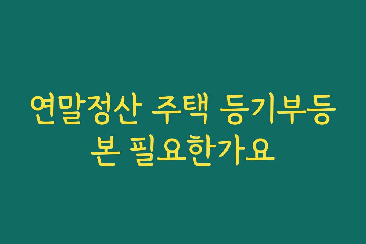 연말정산 주택 등기부등본 필요한가요