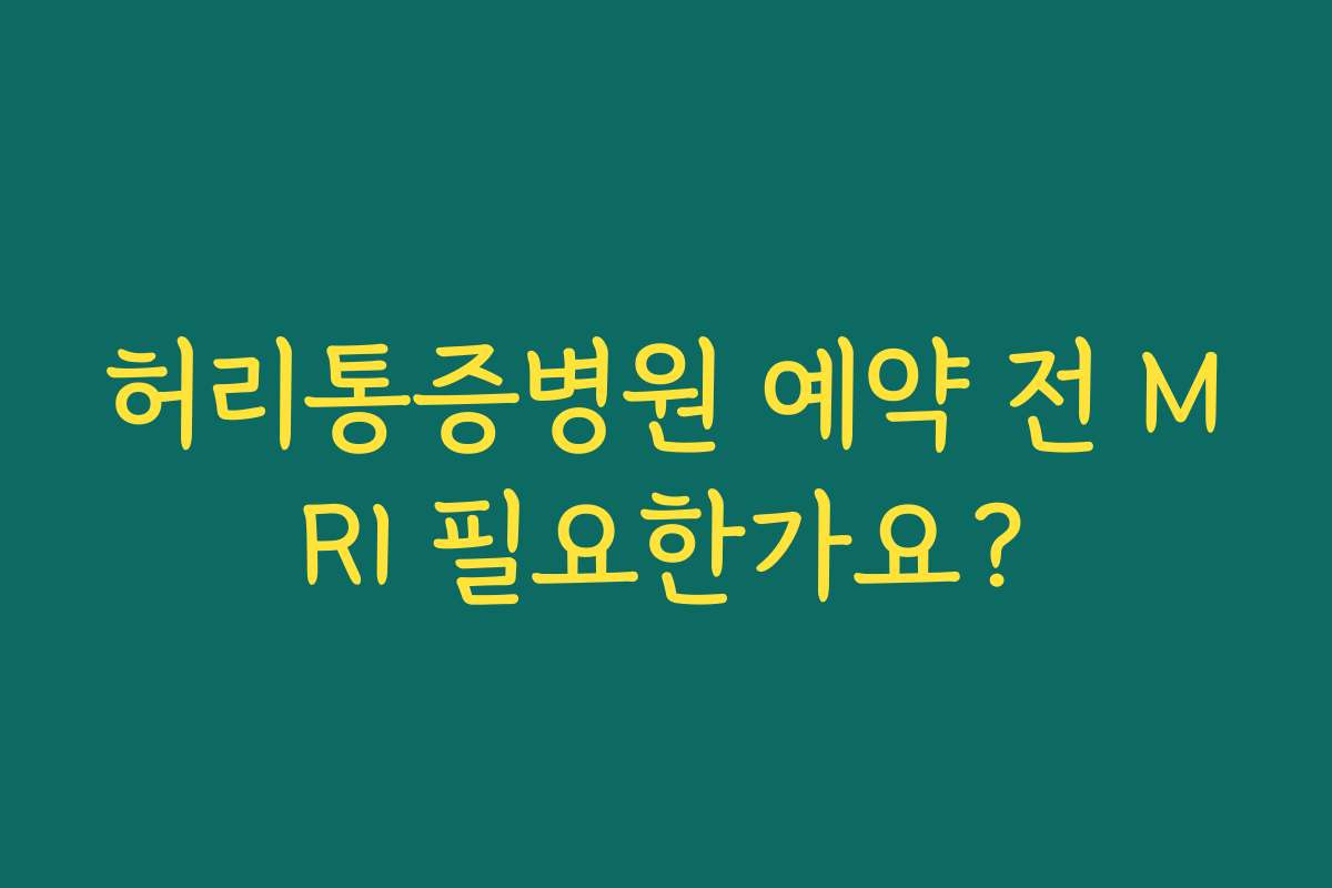 허리통증병원 예약 전 MRI 필요한가요?