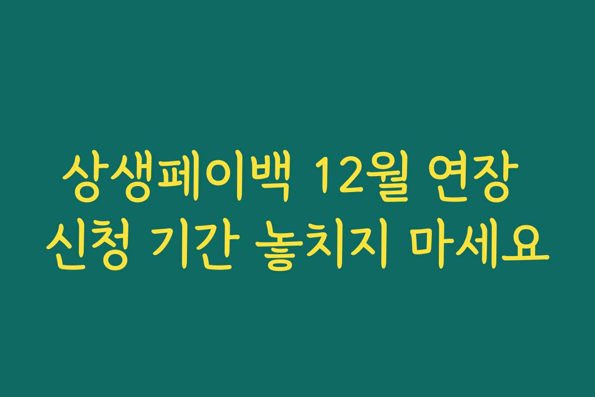 상생페이백 12월 연장 신청 기간 놓치지 마세요