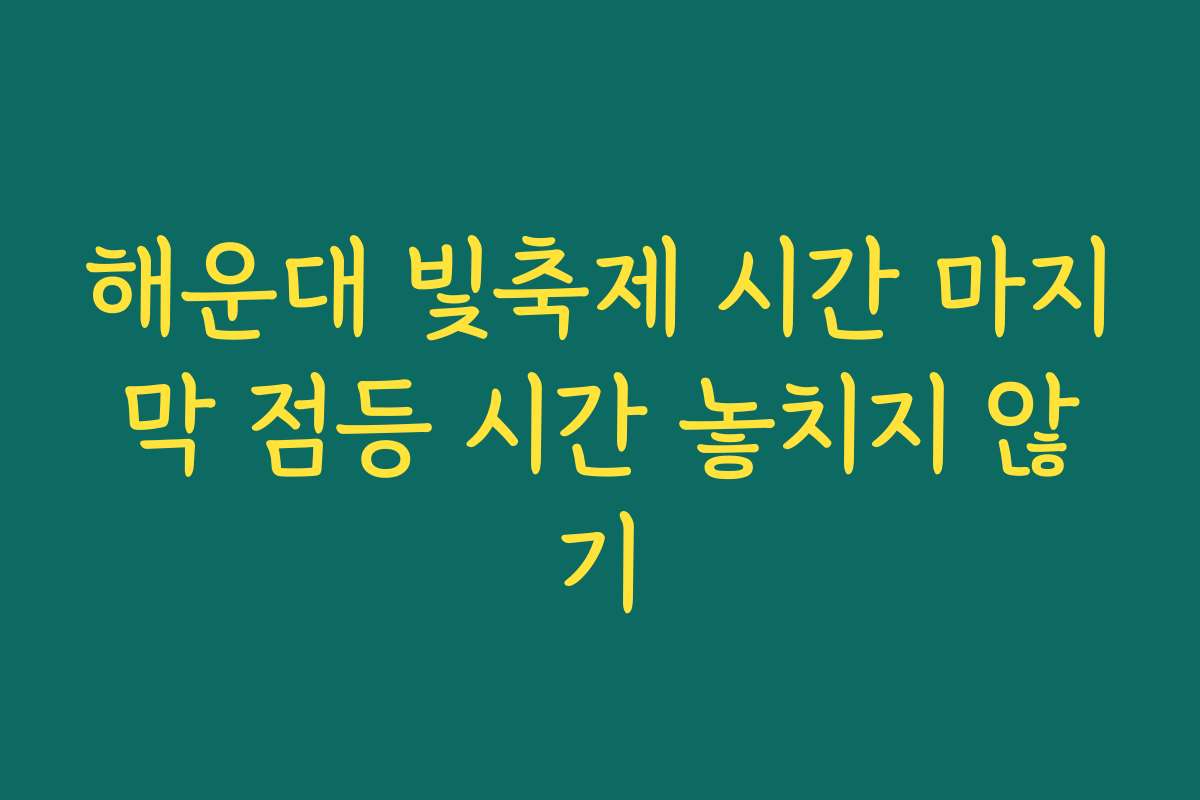 해운대 빛축제 시간 마지막 점등 시간 놓치지 않기
