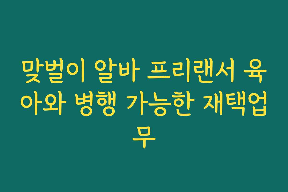 맞벌이 알바 프리랜서 육아와 병행 가능한 재택업무