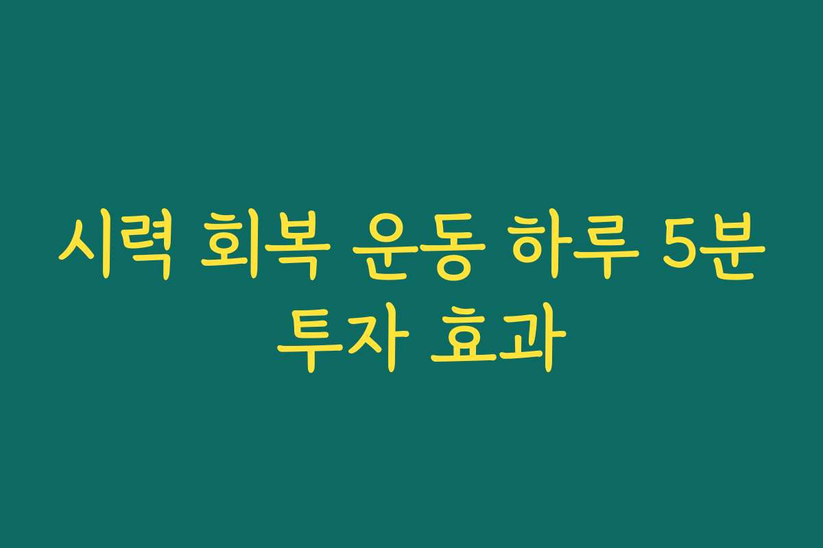 시력 회복 운동 하루 5분 투자 효과