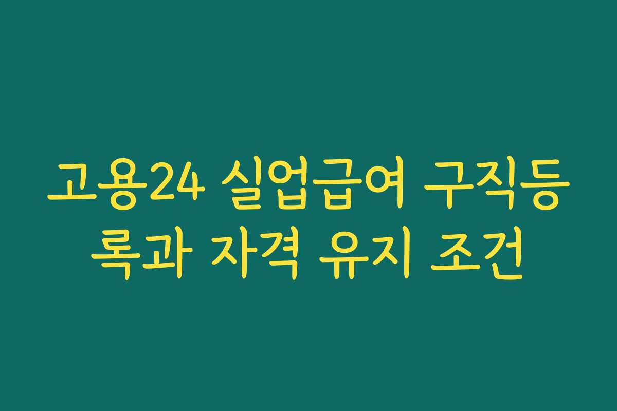 고용24 실업급여 구직등록과 자격 유지 조건