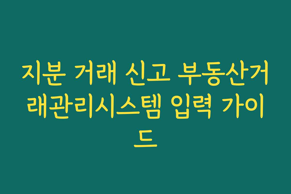 지분 거래 신고 부동산거래관리시스템 입력 가이드
