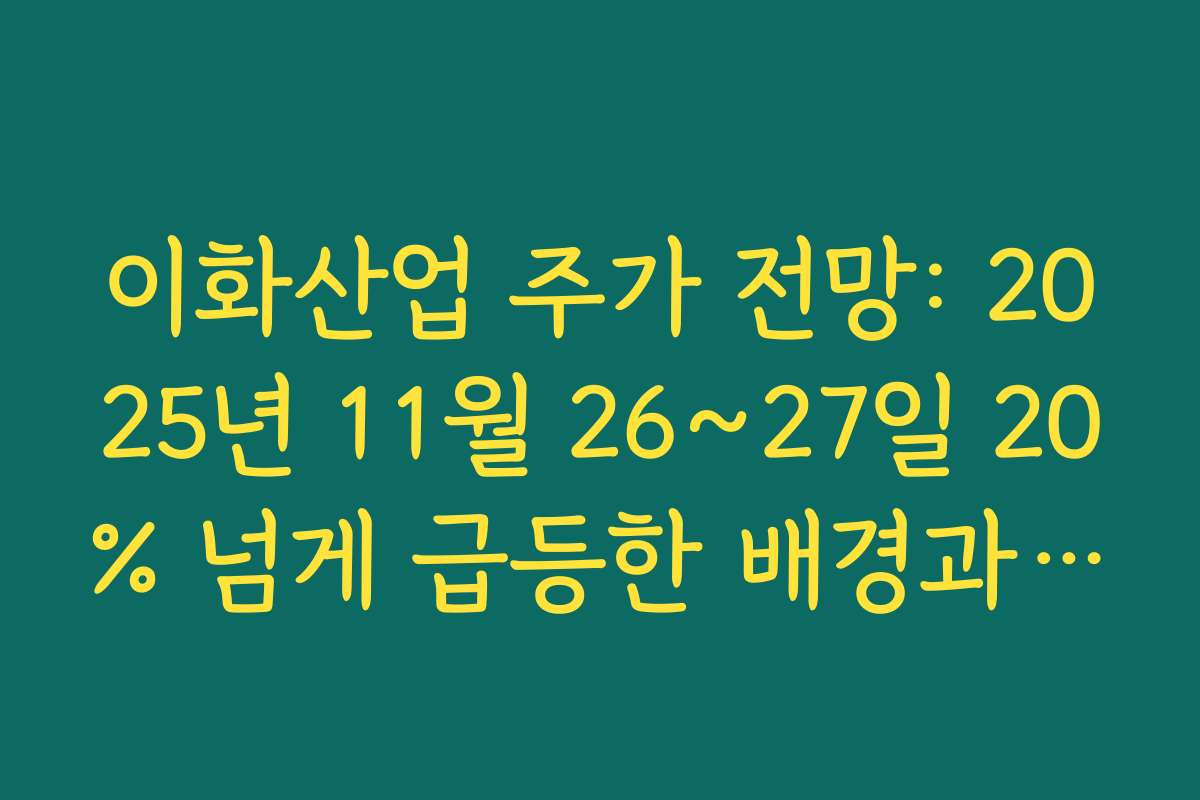 이화산업 주가 전망: 2025년 11월 26~27일 20% 넘게 급등한 배경과 단기 과열 구간 점검