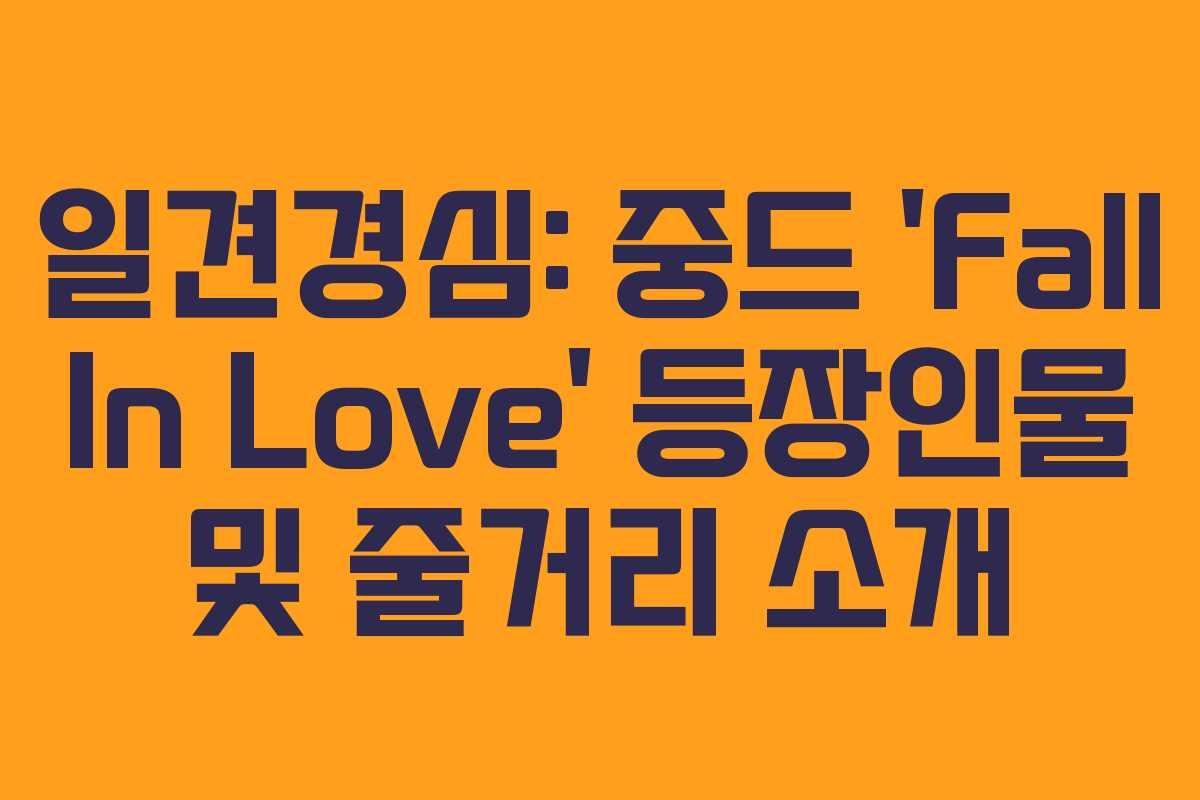 일견경심: 중드 ‘Fall In Love’ 등장인물 및 줄거리 소개