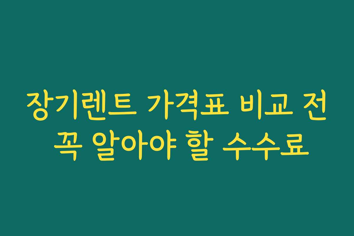 장기렌트 가격표 비교 전 꼭 알아야 할 수수료