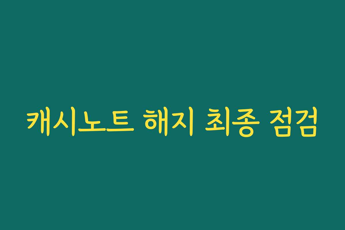 캐시노트 해지 최종 점검