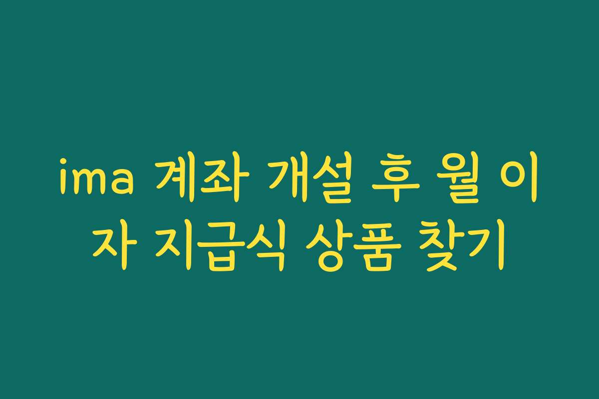 ima 계좌 개설 후 월 이자 지급식 상품 찾기