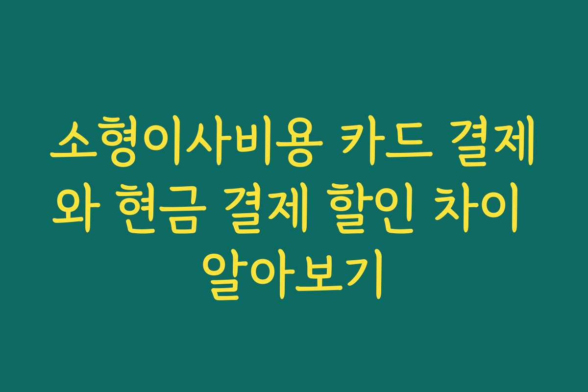 소형이사비용 카드 결제와 현금 결제 할인 차이 알아보기