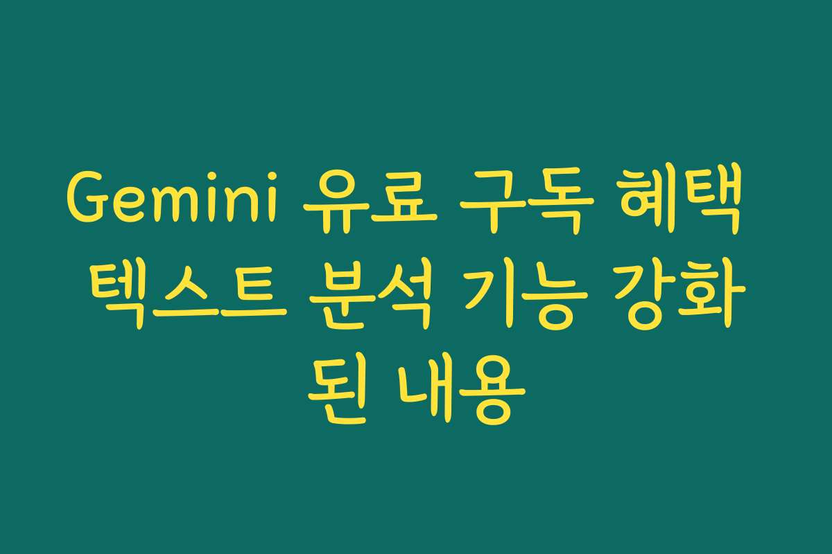 Gemini 유료 구독 혜택 텍스트 분석 기능 강화된 내용