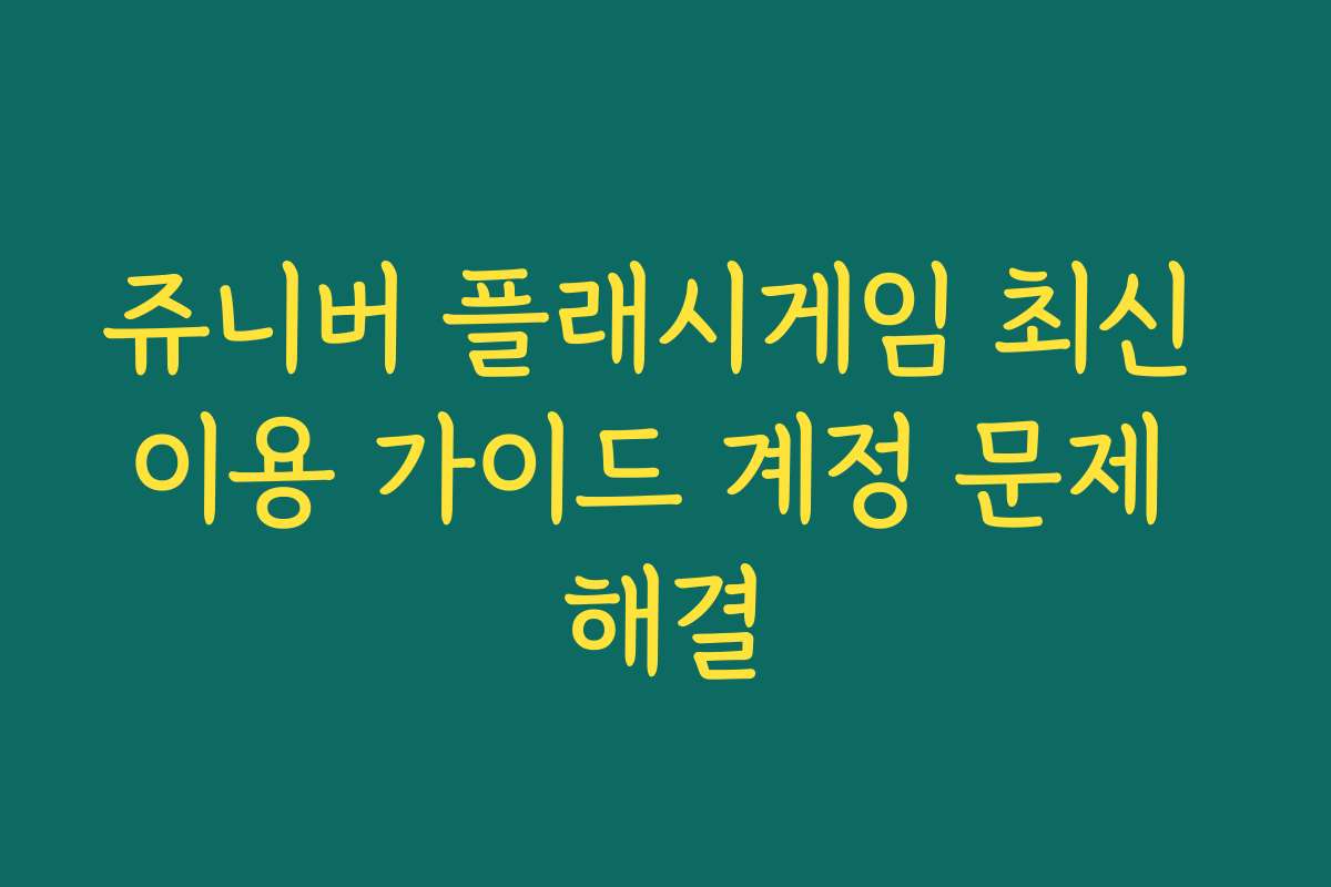 쥬니버 플래시게임 최신 이용 가이드 계정 문제 해결