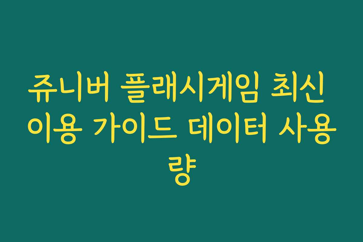 쥬니버 플래시게임 최신 이용 가이드 데이터 사용량