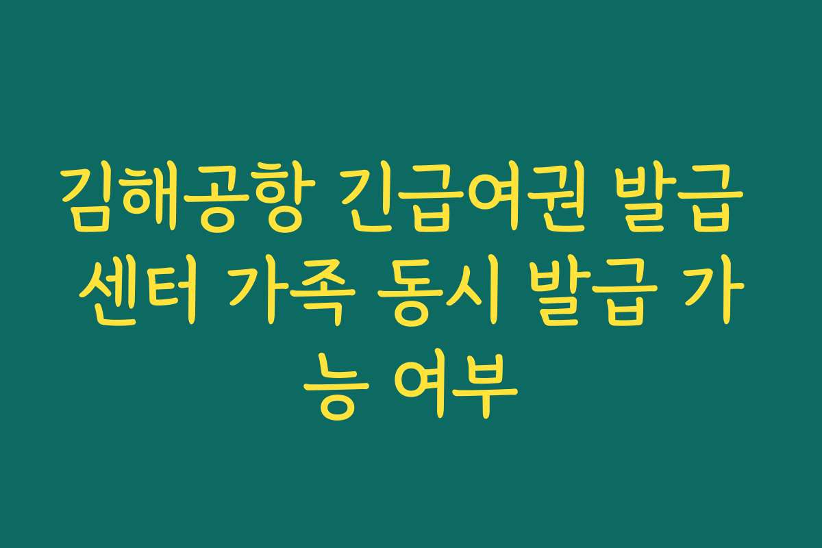 김해공항 긴급여권 발급 센터 가족 동시 발급 가능 여부