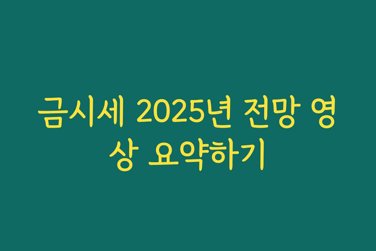 금시세 2025년 전망 영상 요약하기