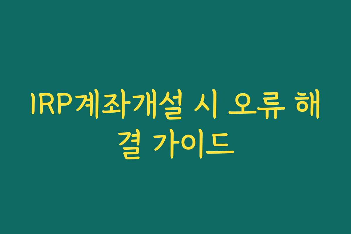 IRP계좌개설 시 오류 해결 가이드