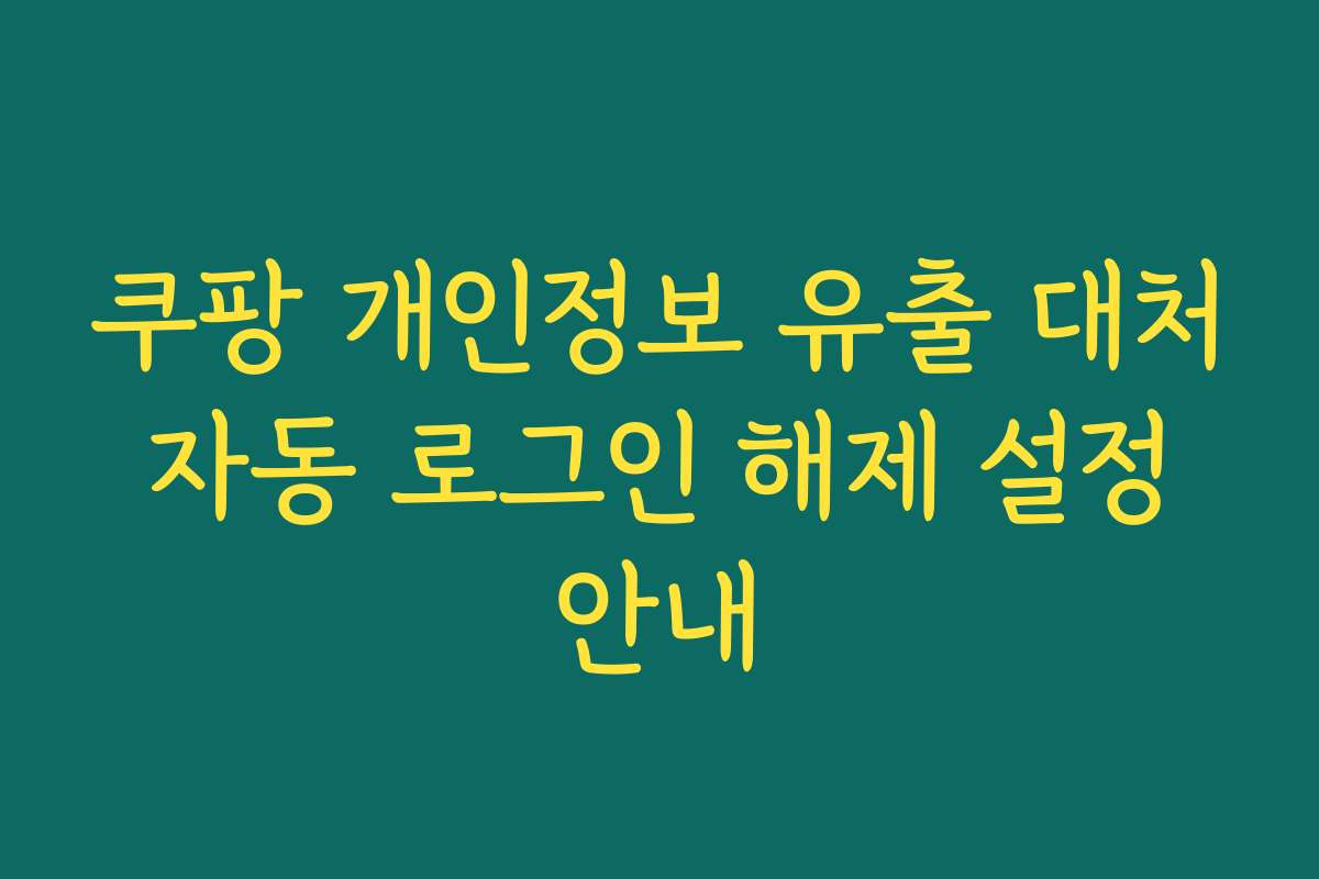 쿠팡 개인정보 유출 대처 자동 로그인 해제 설정 안내