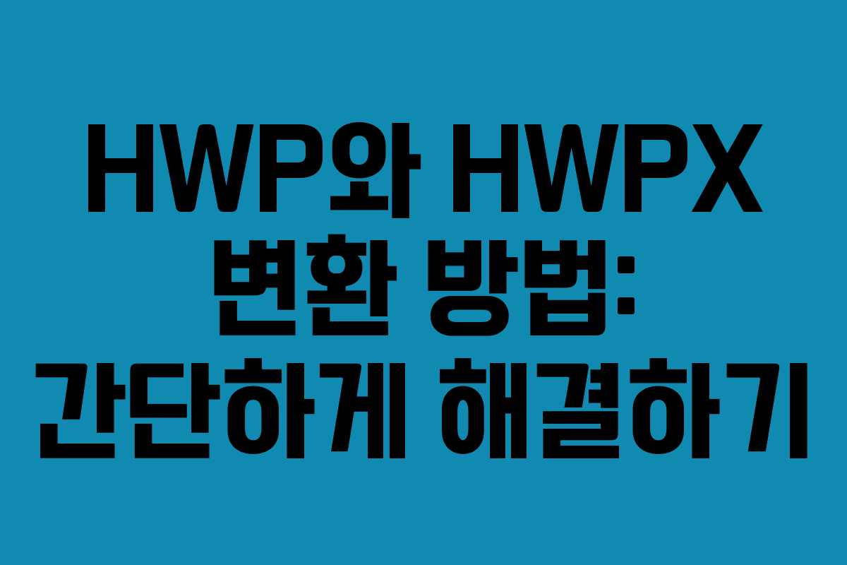 HWP와 HWPX 변환 방법: 간단하게 해결하기