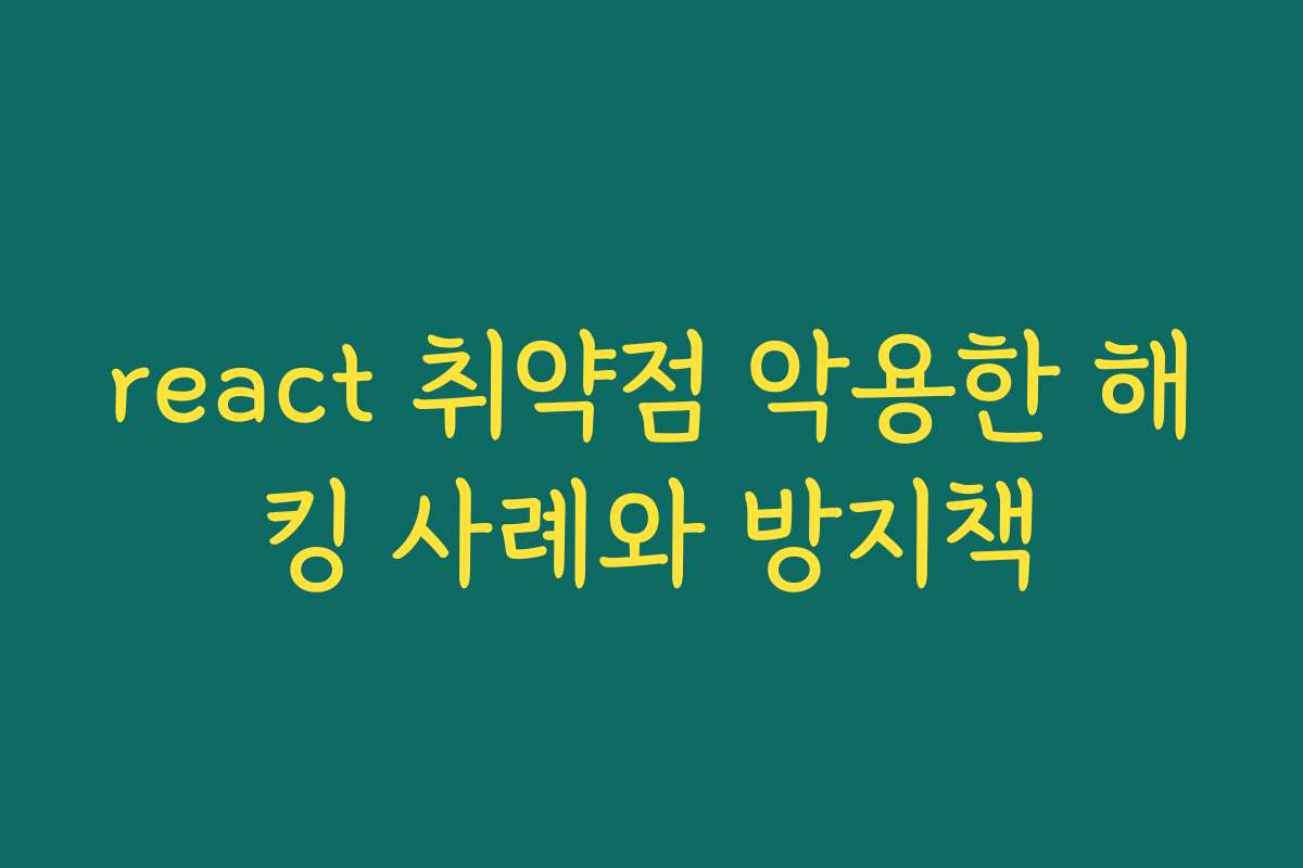 react 취약점 악용한 해킹 사례와 방지책