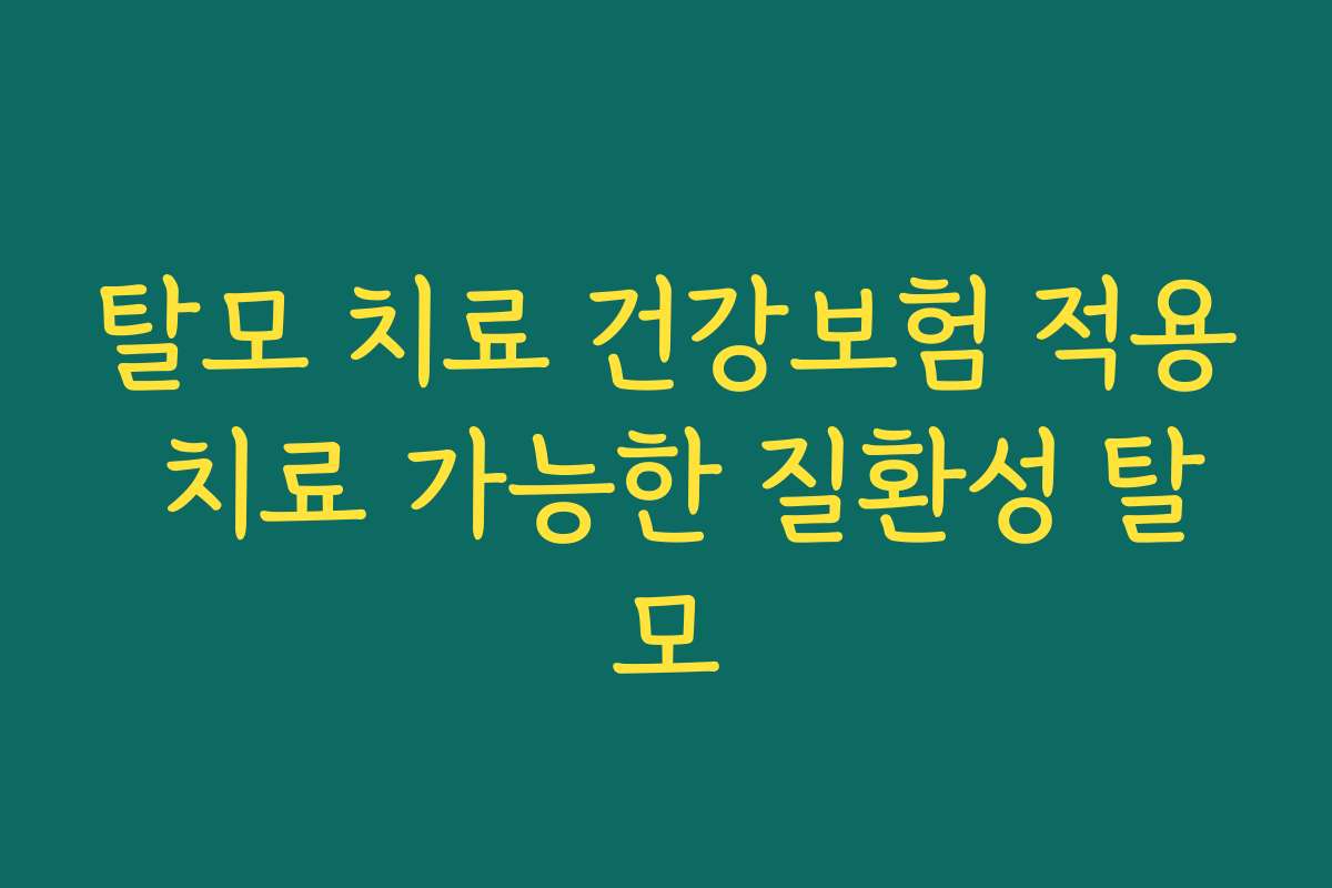 탈모 치료 건강보험 적용 치료 가능한 질환성 탈모