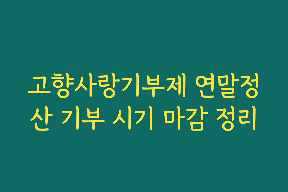 고향사랑기부제 연말정산 기부 시기 마감 정리