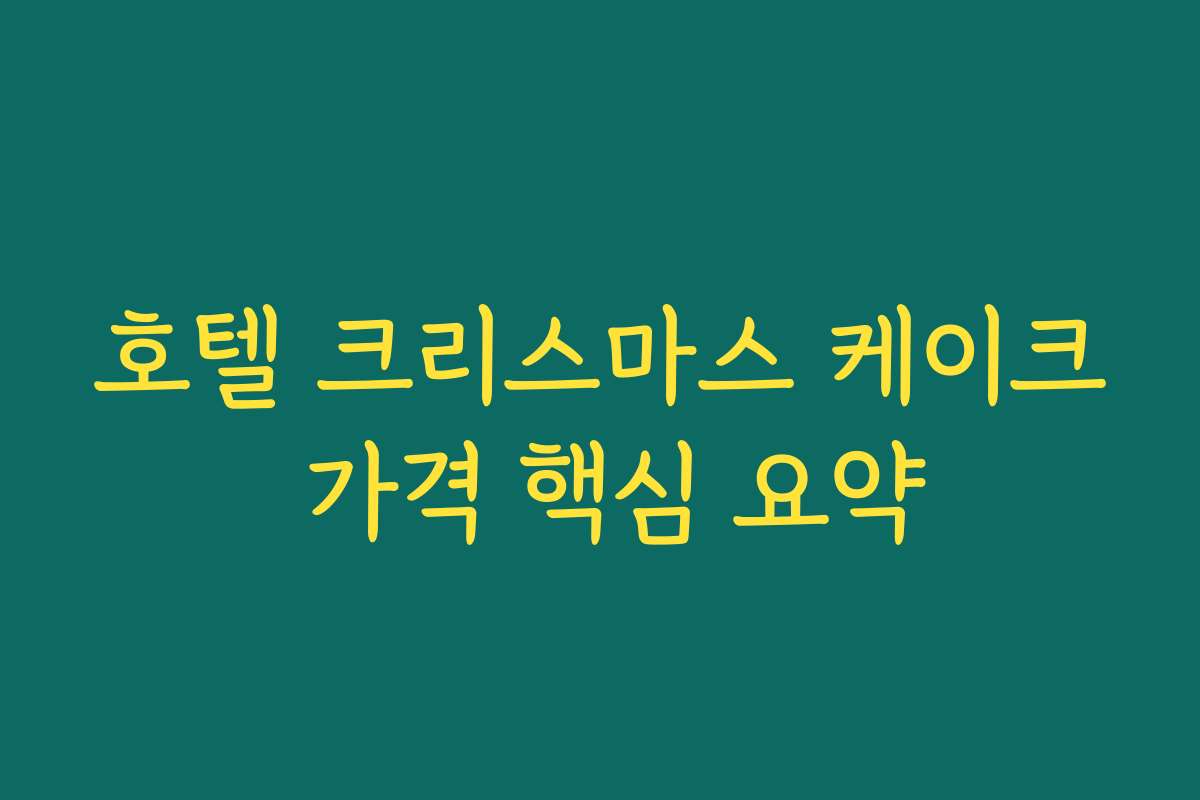 호텔 크리스마스 케이크 가격 핵심 요약