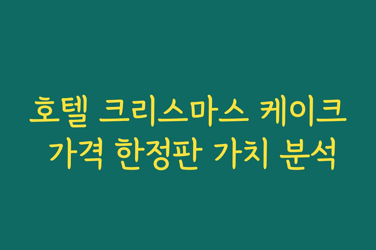 호텔 크리스마스 케이크 가격 한정판 가치 분석