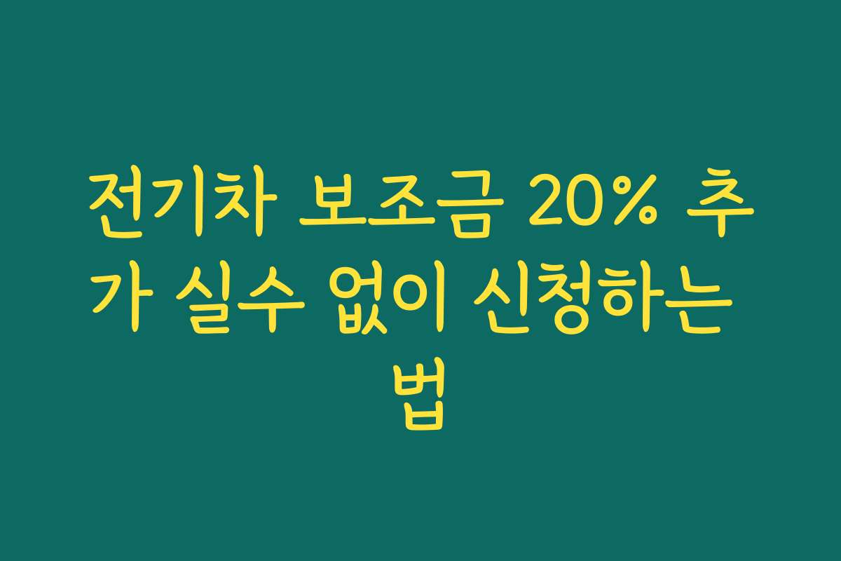 전기차 보조금 20% 추가 실수 없이 신청하는 법