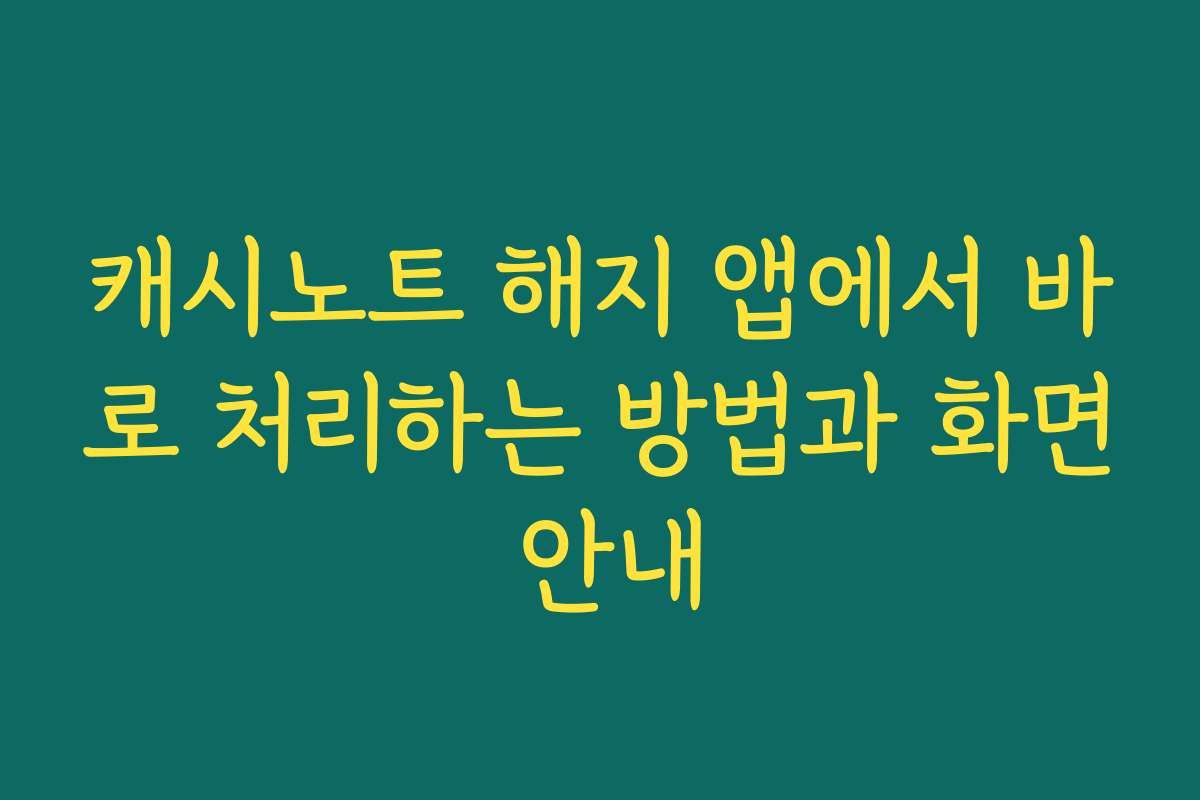 캐시노트 해지 앱에서 바로 처리하는 방법과 화면 안내
