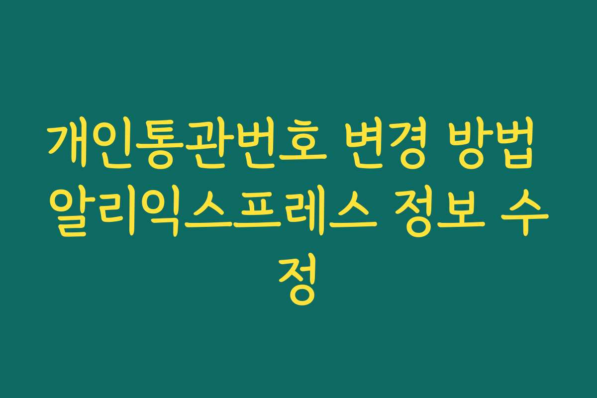 개인통관번호 변경 방법 알리익스프레스 정보 수정