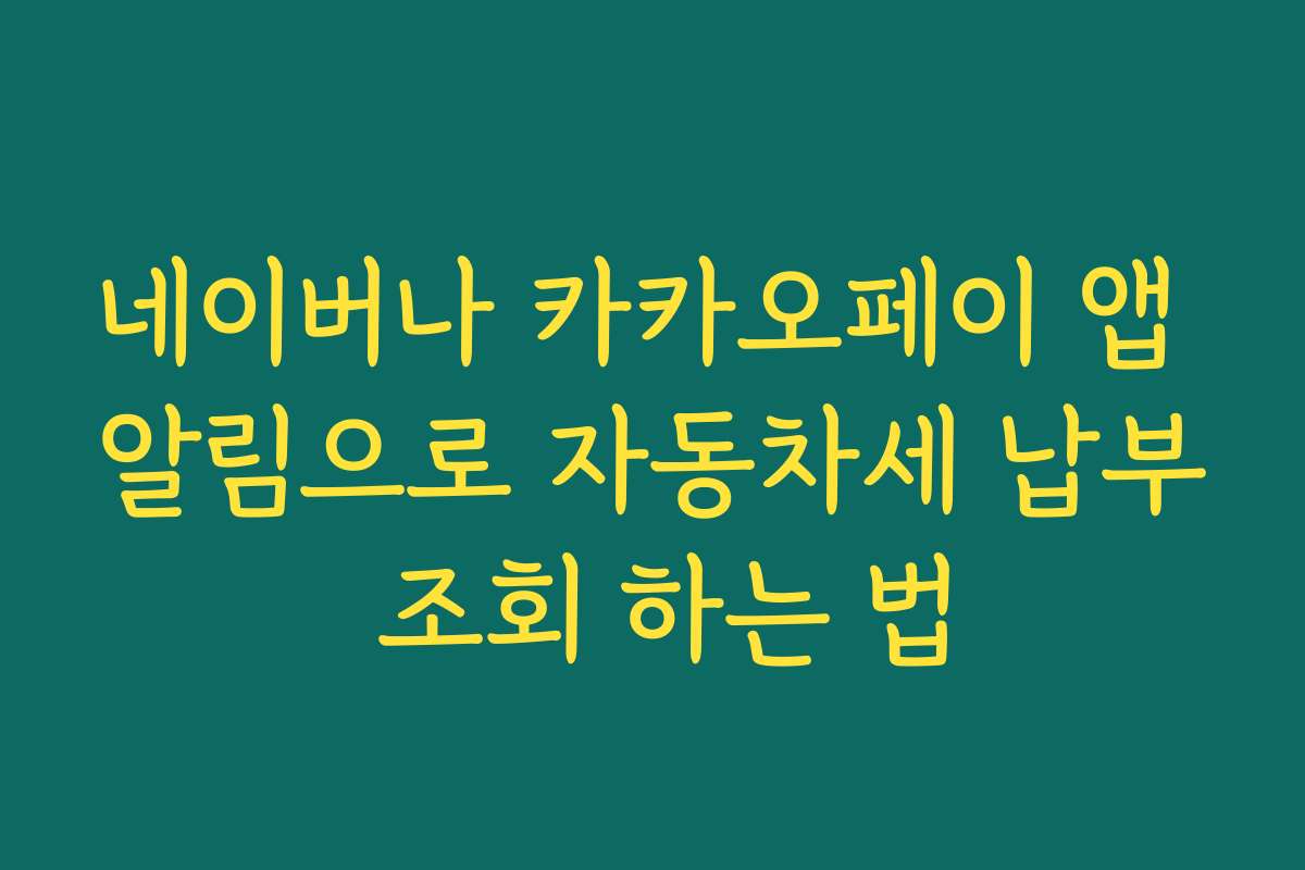 네이버나 카카오페이 앱 알림으로 자동차세 납부 조회 하는 법