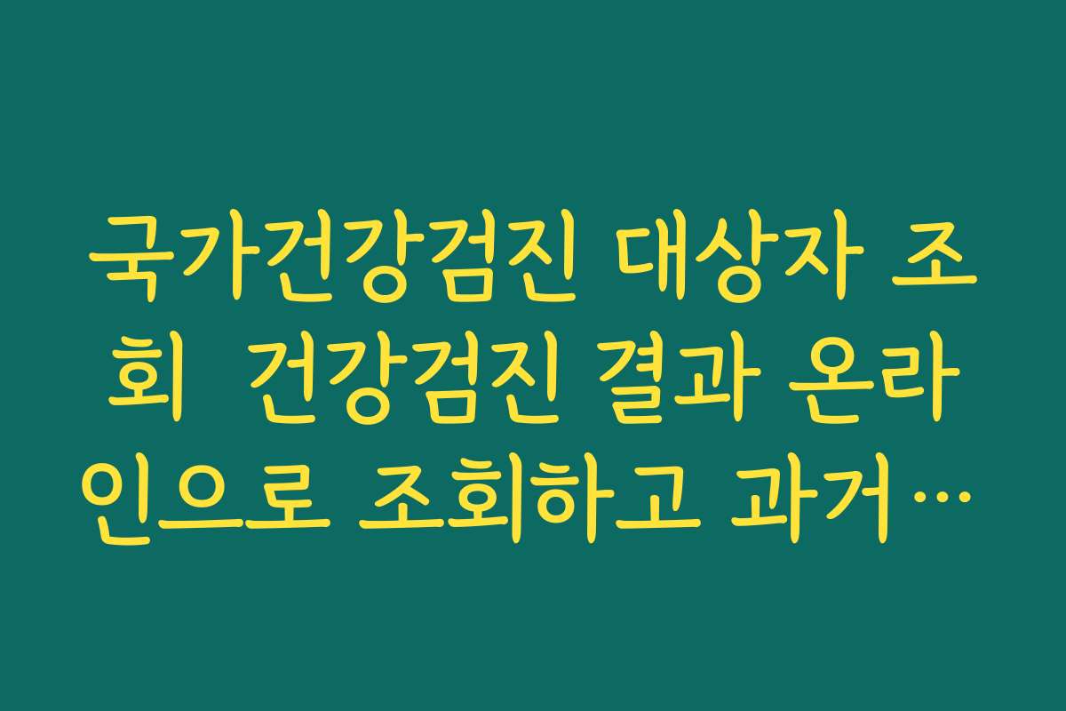 국가건강검진 대상자 조회  건강검진 결과 온라인으로 조회하고 과거 기록 비교하는 법