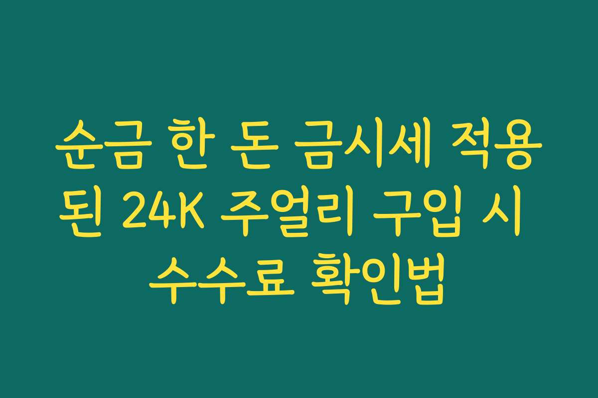 순금 한 돈 금시세 적용된 24K 주얼리 구입 시 수수료 확인법