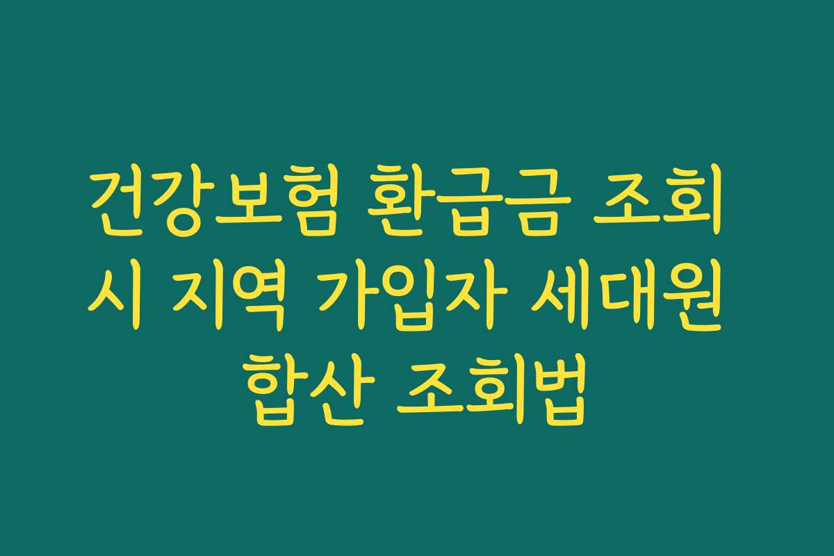 건강보험 환급금 조회 시 지역 가입자 세대원 합산 조회법