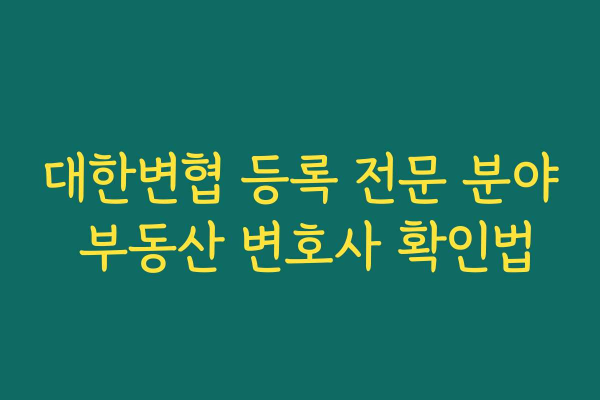 대한변협 등록 전문 분야 부동산 변호사 확인법