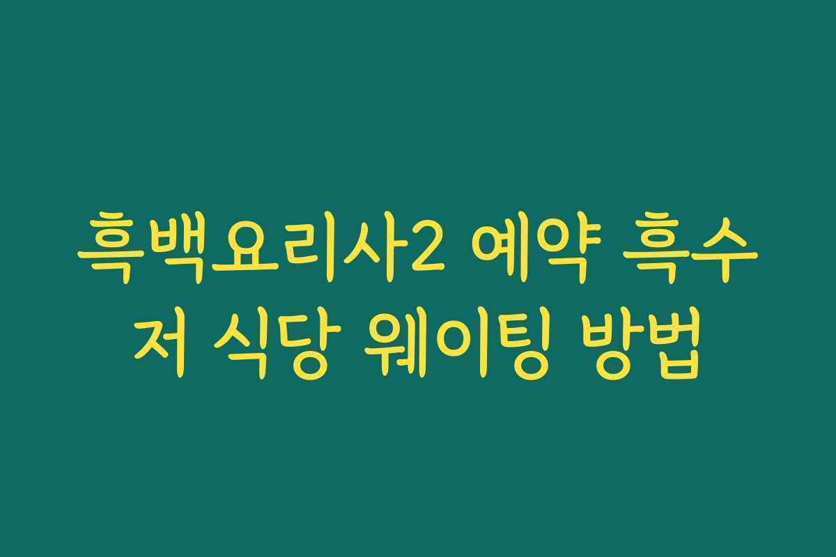 흑백요리사2 예약 흑수저 식당 웨이팅 방법