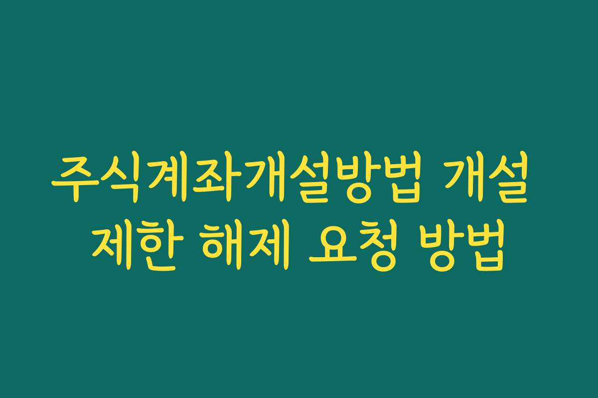 주식계좌개설방법 개설 제한 해제 요청 방법