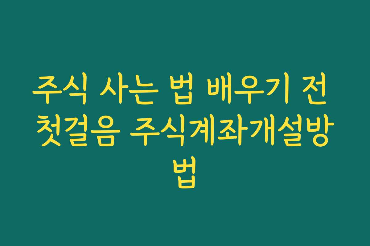 주식 사는 법 배우기 전 첫걸음 주식계좌개설방법