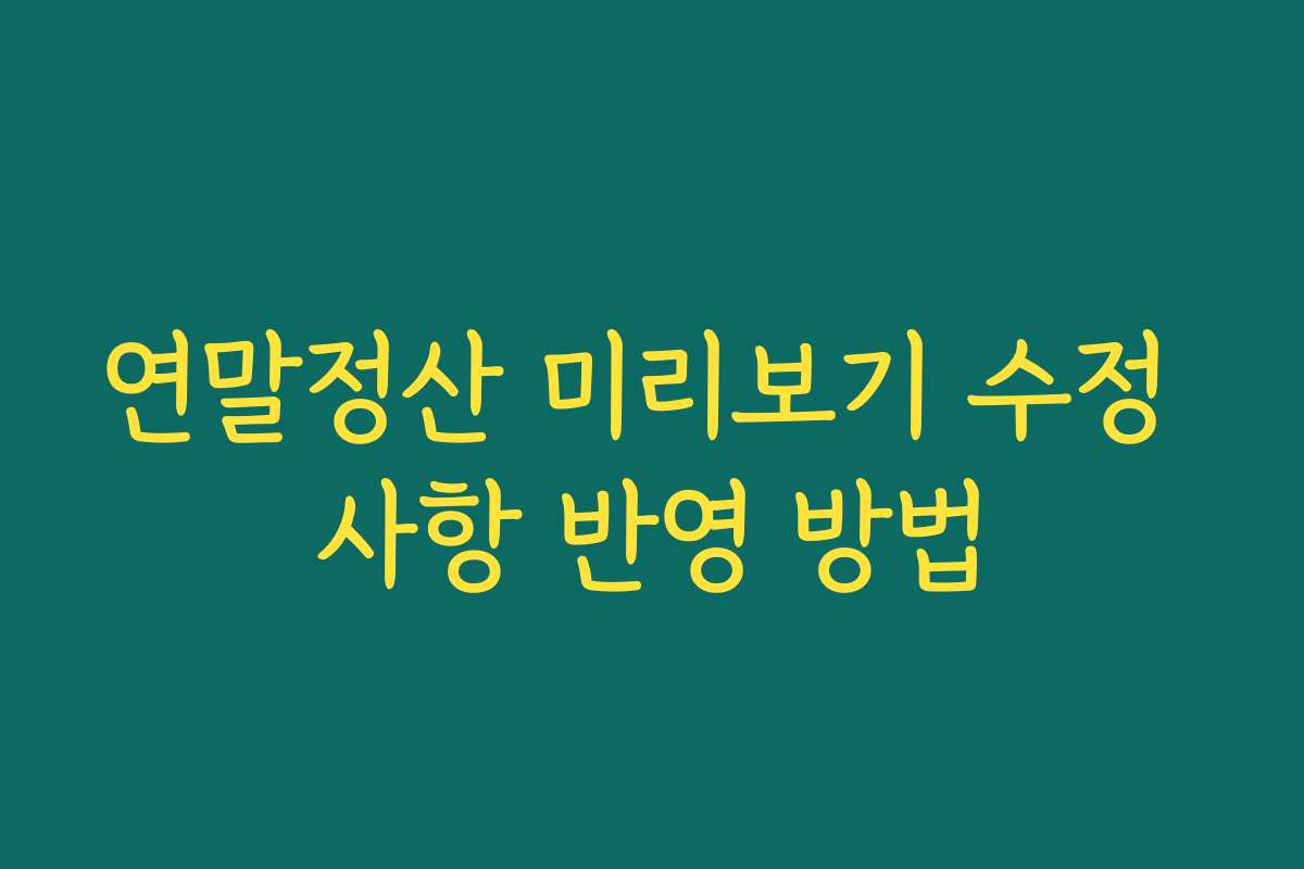 연말정산 미리보기 수정 사항 반영 방법