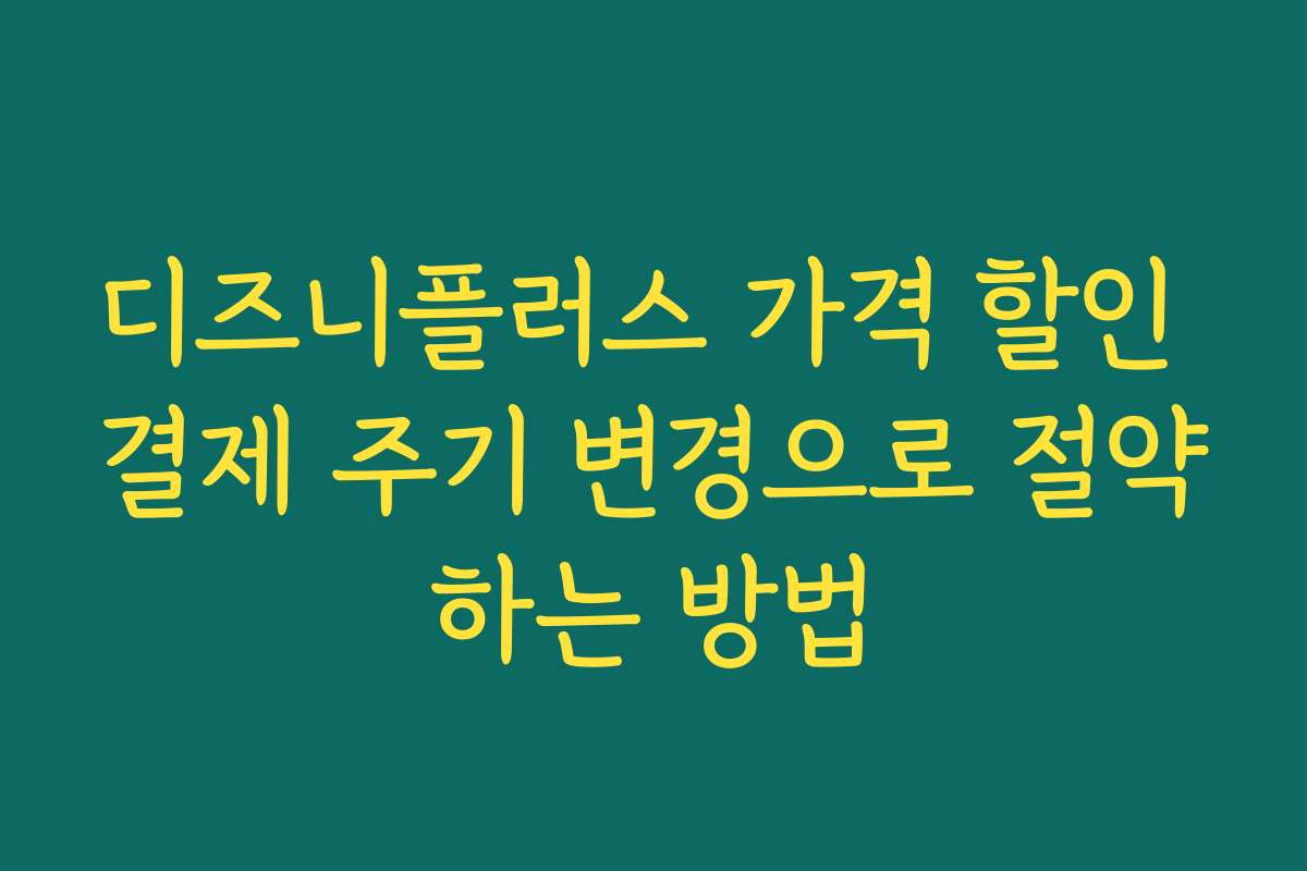 디즈니플러스 가격 할인 결제 주기 변경으로 절약하는 방법