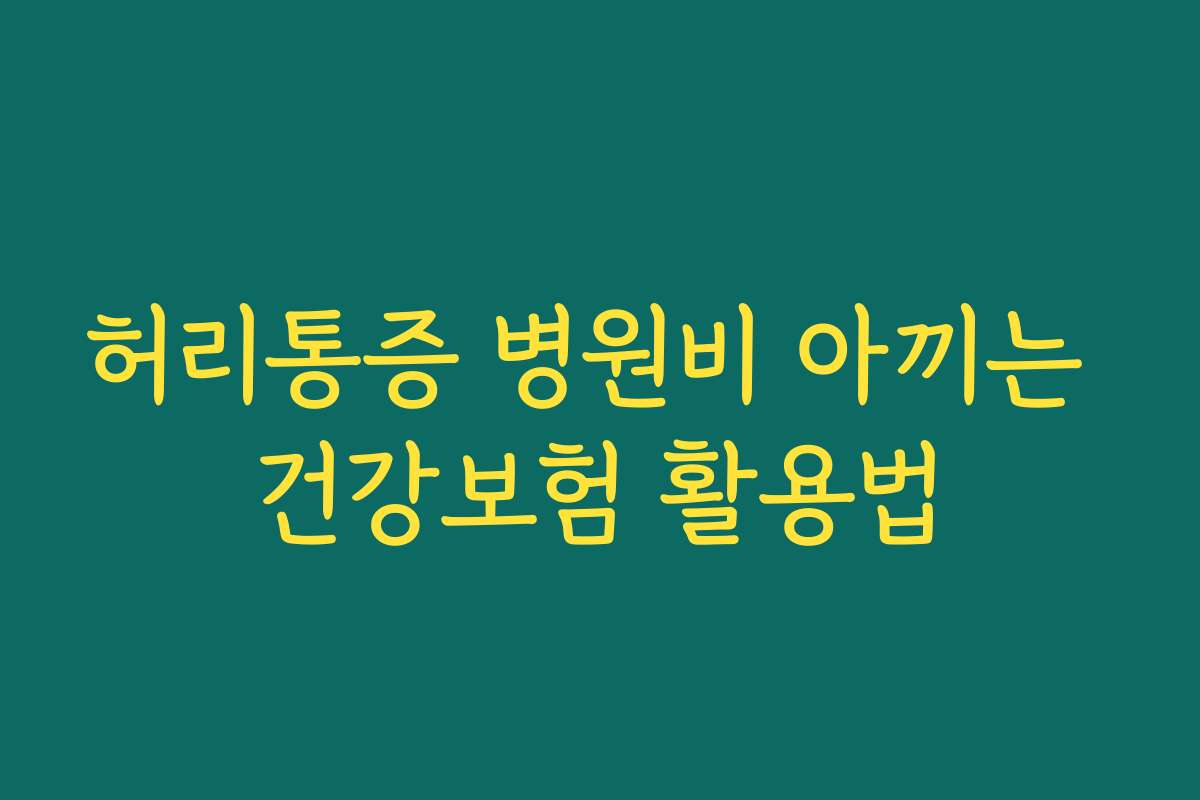 허리통증 병원비 아끼는 건강보험 활용법