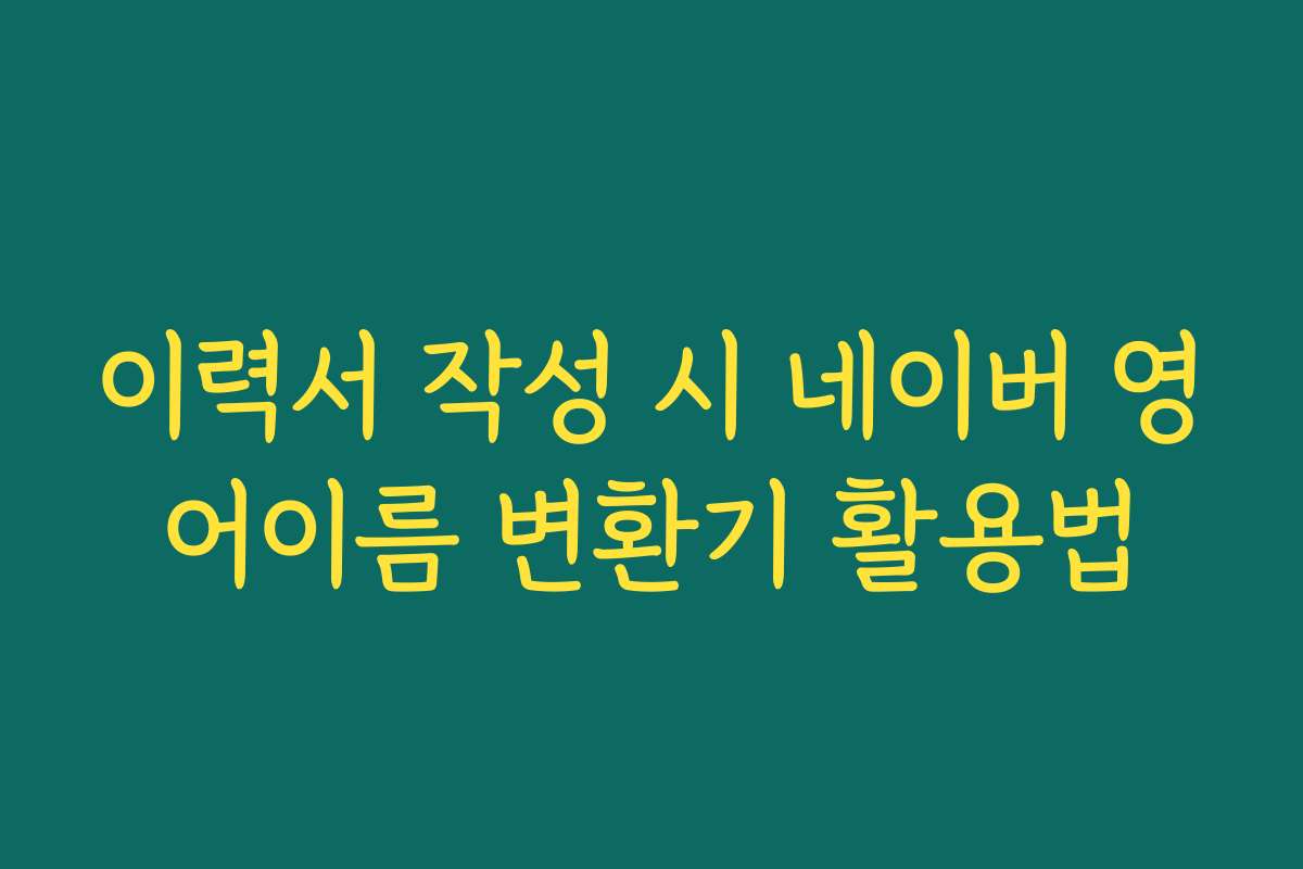 이력서 작성 시 네이버 영어이름 변환기 활용법
