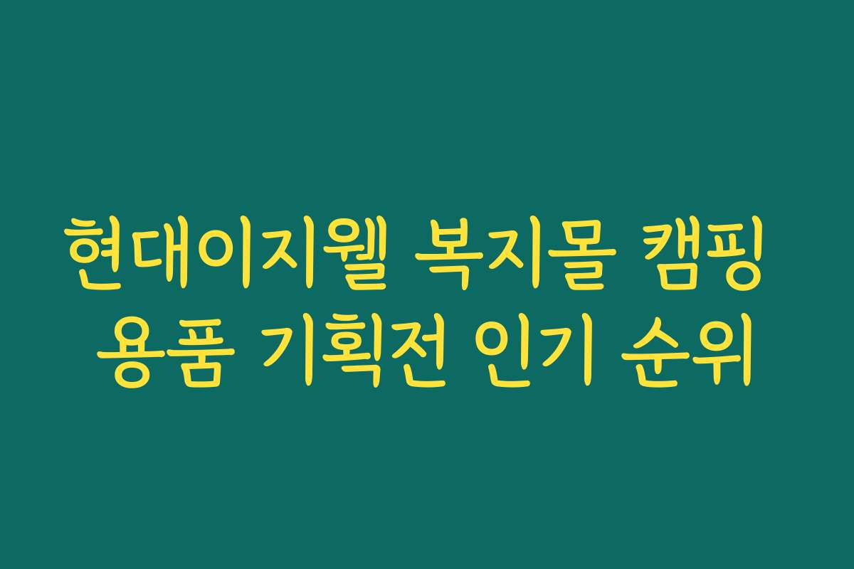 현대이지웰 복지몰 캠핑 용품 기획전 인기 순위