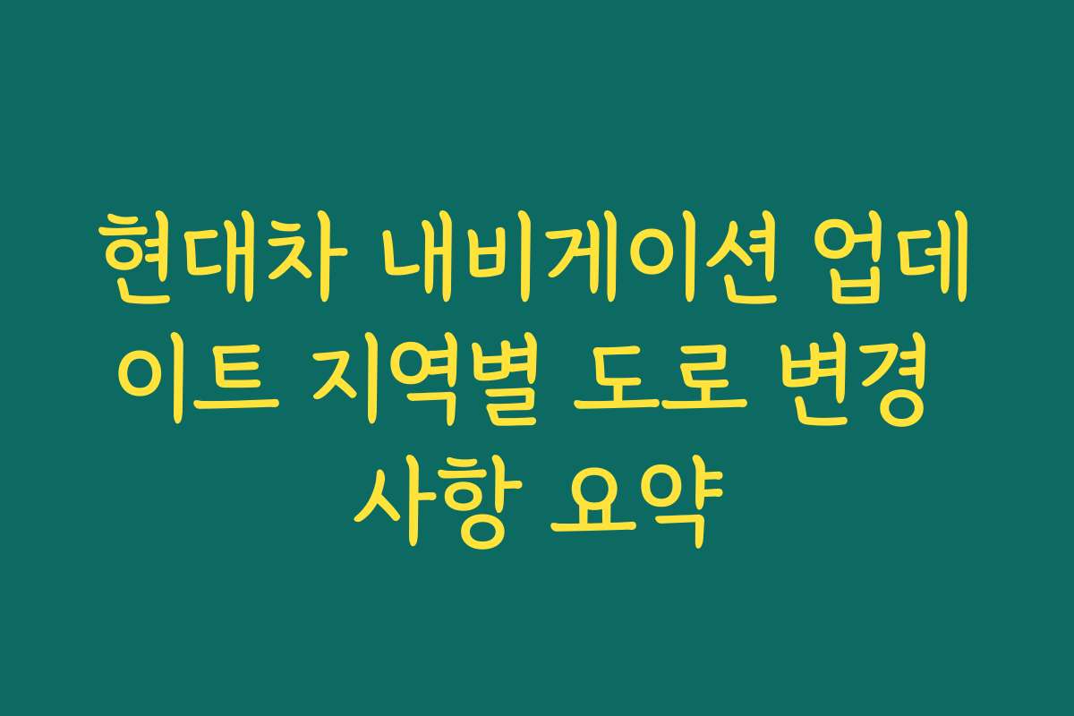 현대차 내비게이션 업데이트 지역별 도로 변경 사항 요약