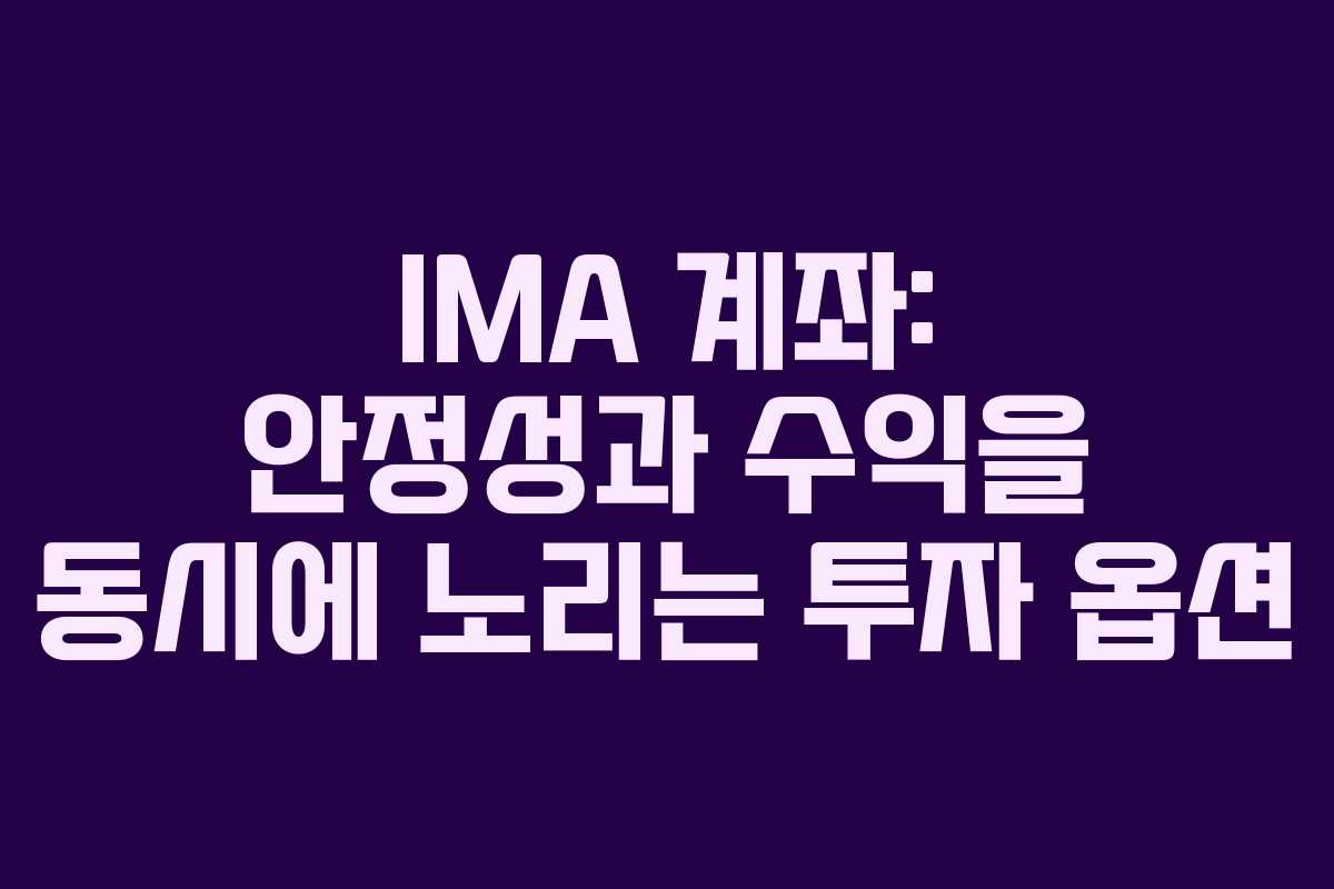 IMA 계좌: 안정성과 수익을 동시에 노리는 투자 옵션